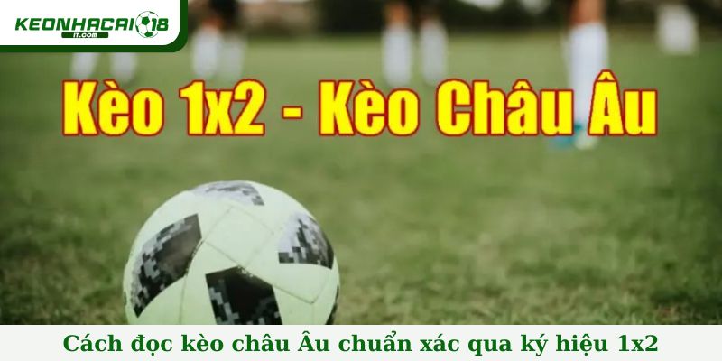 Cách đọc kèo châu Âu chuẩn xác qua ký hiệu 1x2